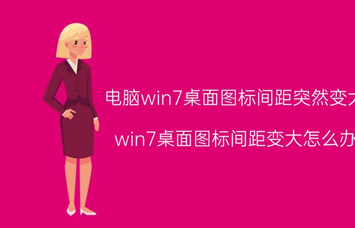 电脑win7桌面图标间距突然变大 win7桌面图标间距变大怎么办